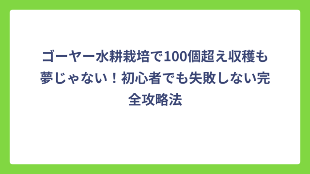 ゴーヤー水耕栽培で100個超え収穫も夢じゃない！初心者でも失敗しない完全攻略法