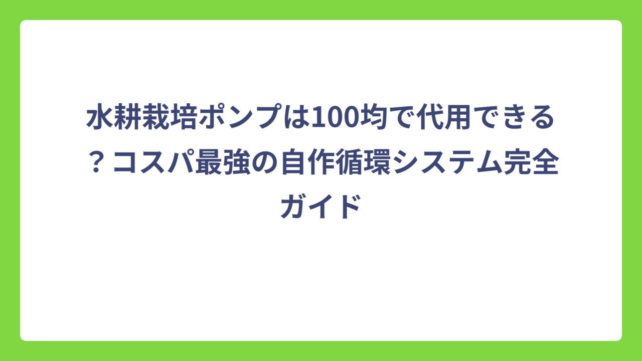水耕栽培ポンプは100均で代用できる？コスパ最強の自作循環システム完全ガイド