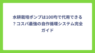 水耕栽培ポンプは100均で代用できる？コスパ最強の自作循環システム完全ガイド