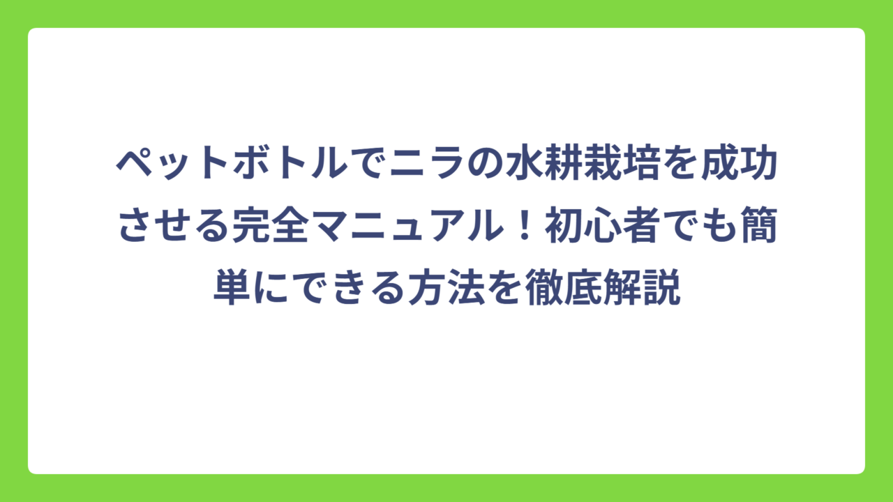 ペットボトルでニラの水耕栽培を成功させる完全マニュアル！初心者でも簡単にできる方法を徹底解説