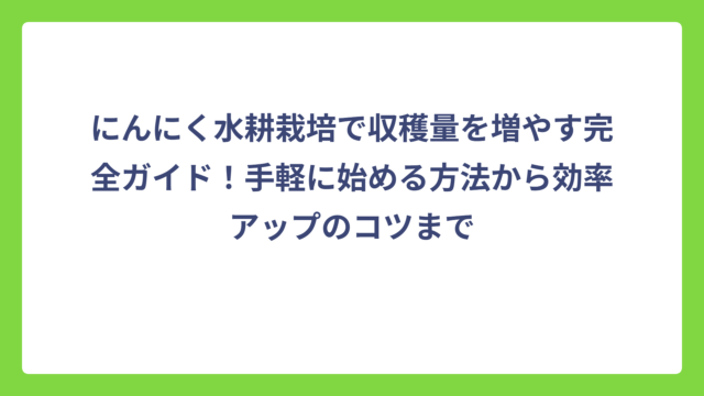 にんにく水耕栽培で収穫量を増やす完全ガイド！手軽に始める方法から効率アップのコツまで