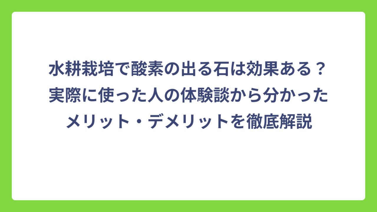 水耕栽培で酸素の出る石は効果ある？実際に使った人の体験談から分かったメリット・デメリットを徹底解説
