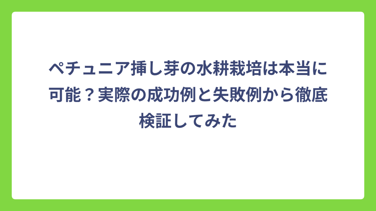 ペチュニア挿し芽の水耕栽培は本当に可能？実際の成功例と失敗例から徹底検証してみた