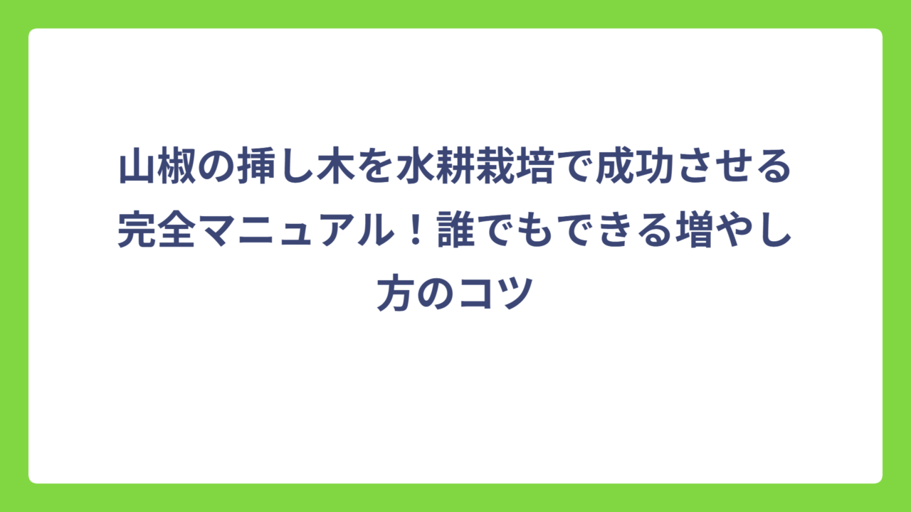 山椒の挿し木を水耕栽培で成功させる完全マニュアル！誰でもできる増やし方のコツ
