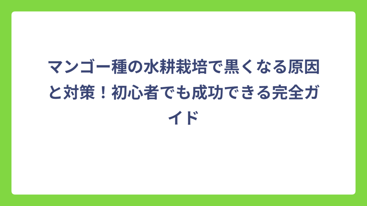 マンゴー種の水耕栽培で黒くなる原因と対策！初心者でも成功できる完全ガイド