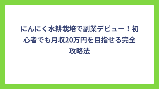 にんにく水耕栽培で副業デビュー！初心者でも月収20万円を目指せる完全攻略法