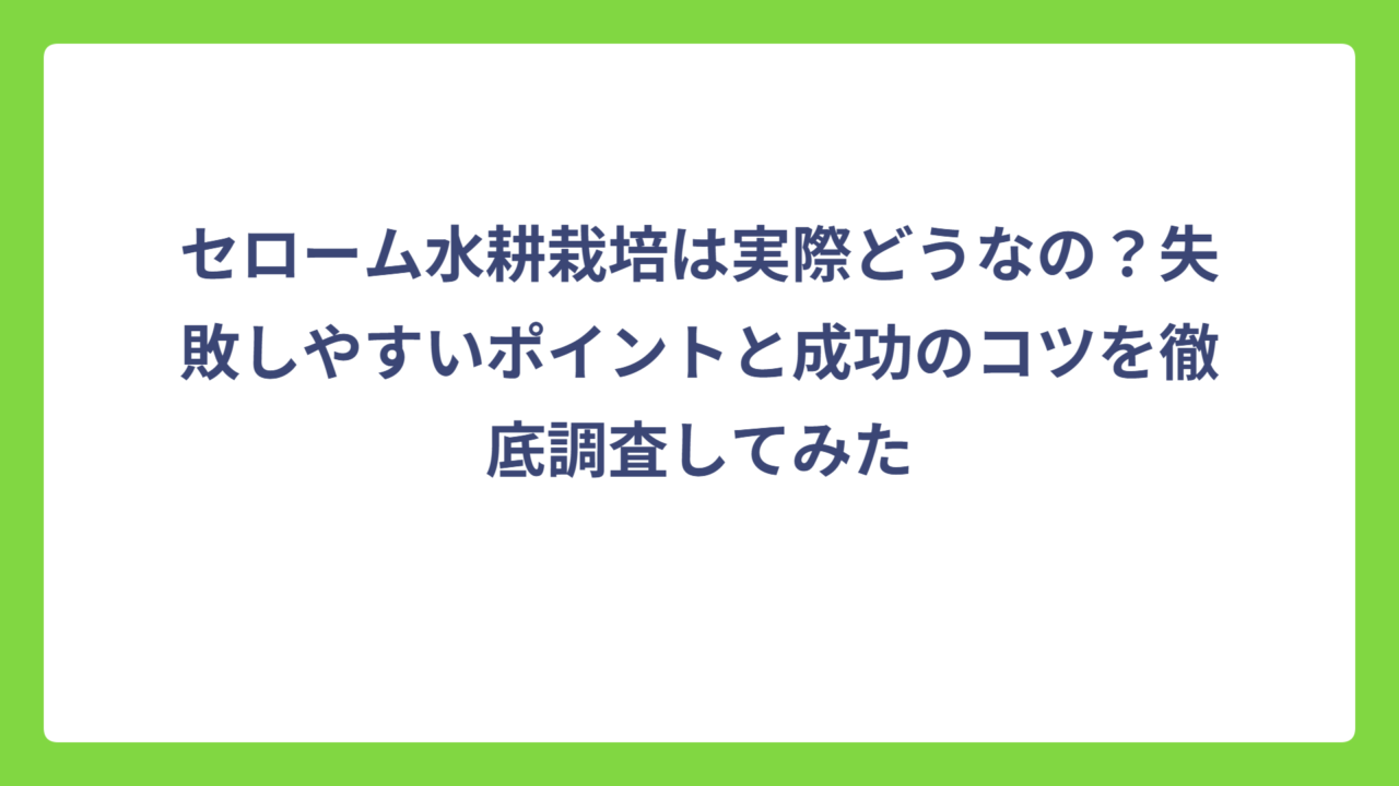 セローム水耕栽培は実際どうなの？失敗しやすいポイントと成功のコツを徹底調査してみた