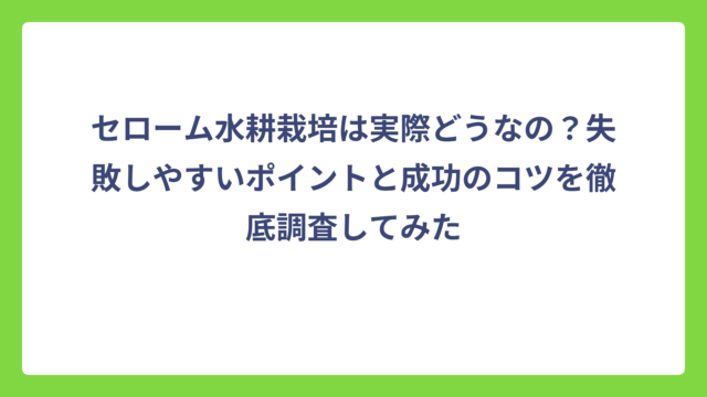 セローム水耕栽培は実際どうなの？失敗しやすいポイントと成功のコツを徹底調査してみた
