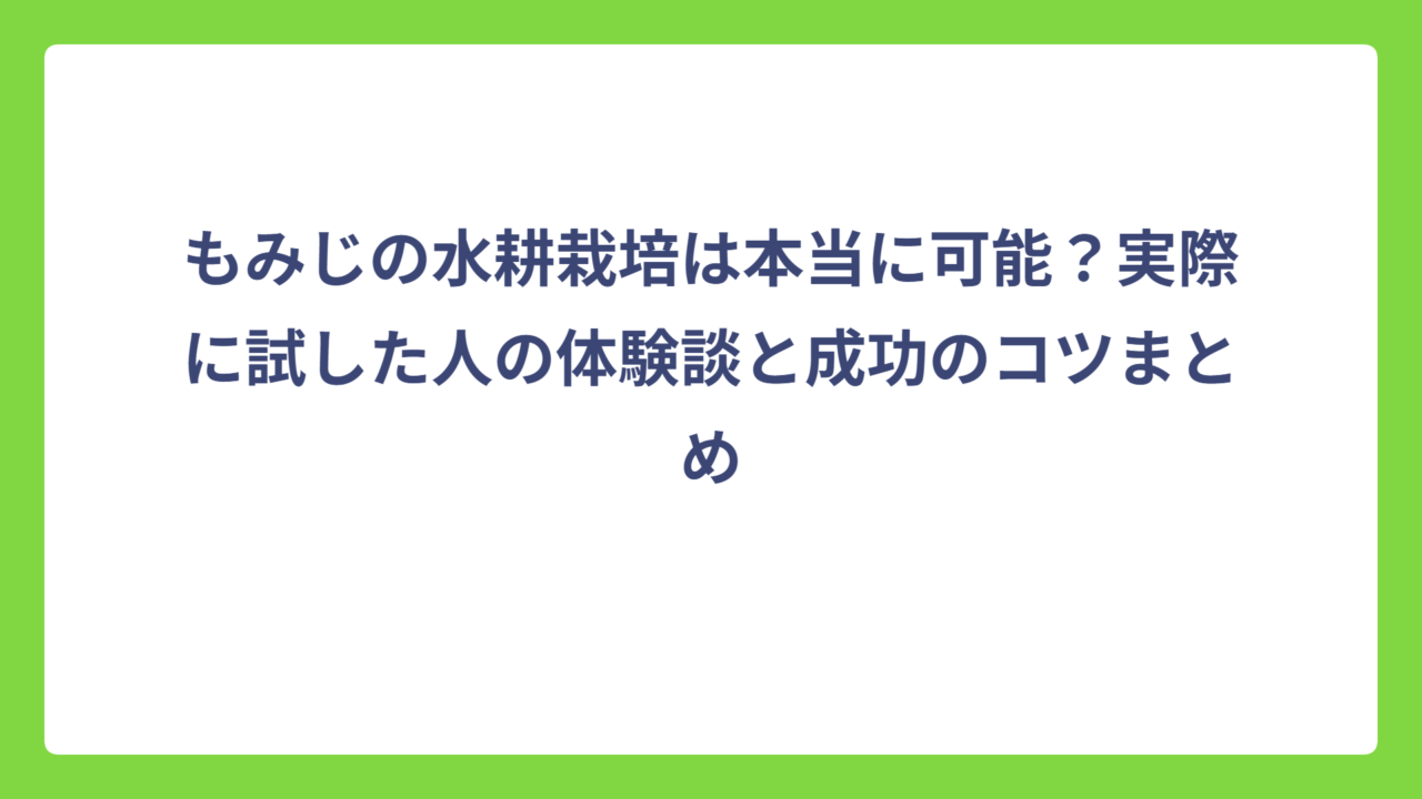 もみじの水耕栽培は本当に可能？実際に試した人の体験談と成功のコツまとめ