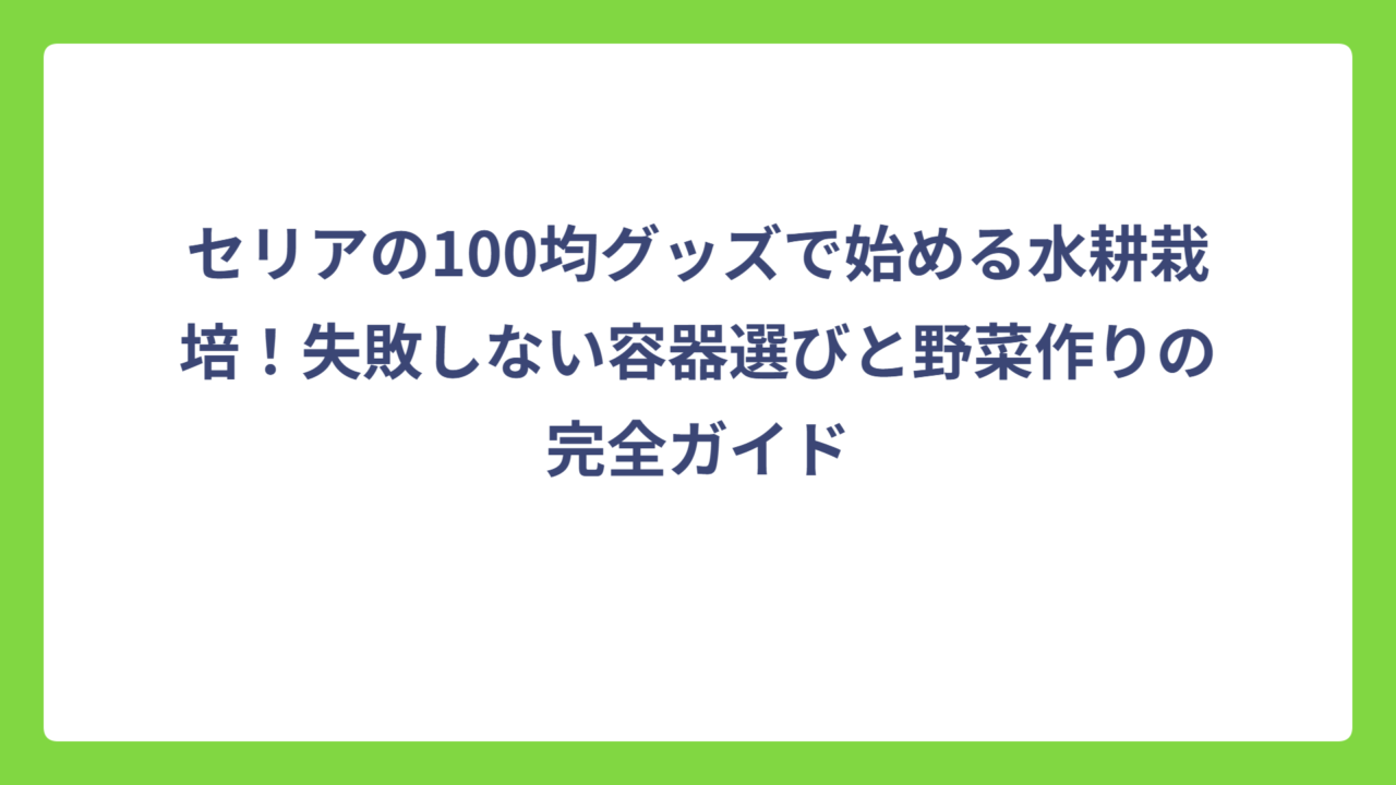 セリアの100均グッズで始める水耕栽培！失敗しない容器選びと野菜作りの完全ガイド