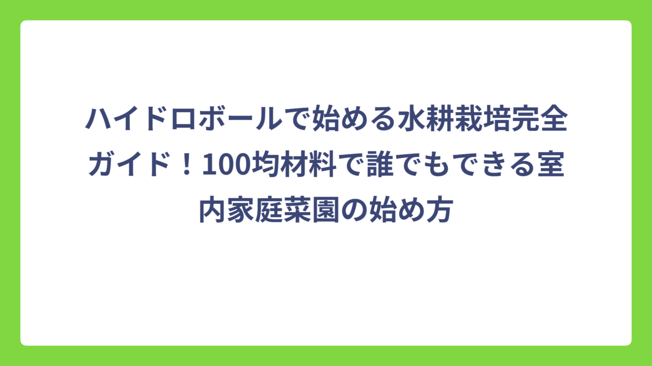 ハイドロボールで始める水耕栽培完全ガイド！100均材料で誰でもできる室内家庭菜園の始め方