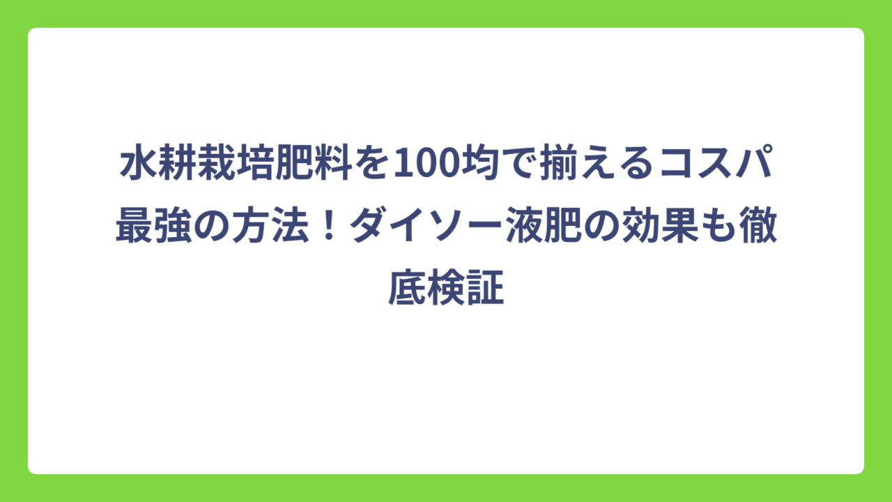 水耕栽培肥料を100均で揃えるコスパ最強の方法！ダイソー液肥の効果も徹底検証