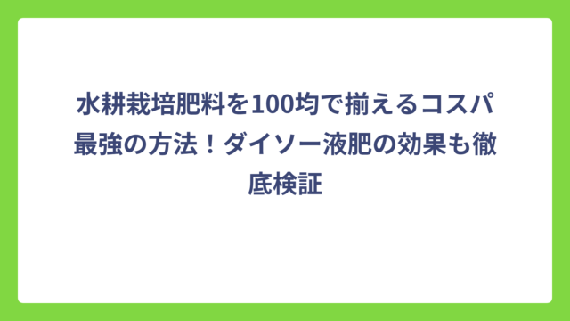 水耕栽培肥料を100均で揃えるコスパ最強の方法！ダイソー液肥の効果も徹底検証