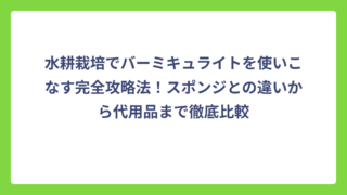 水耕栽培でバーミキュライトを使いこなす完全攻略法！スポンジとの違いから代用品まで徹底比較