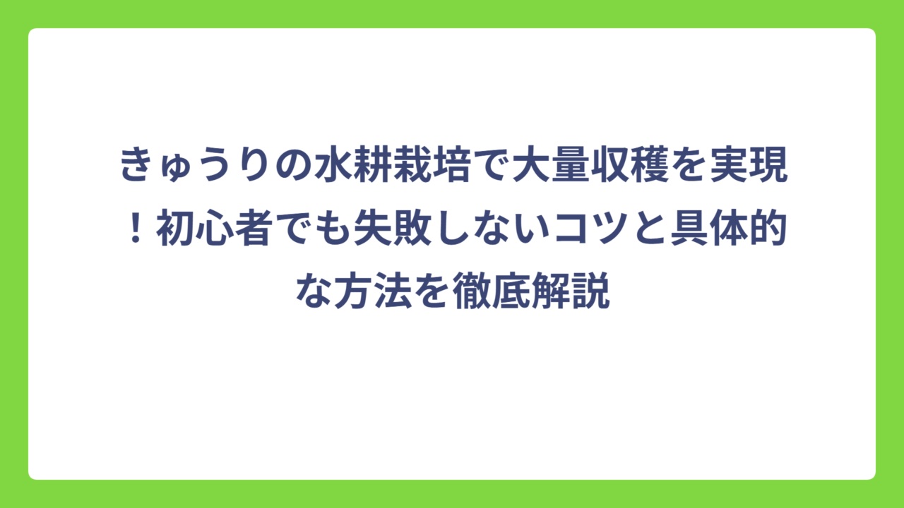 きゅうりの水耕栽培で大量収穫を実現！初心者でも失敗しないコツと具体的な方法を徹底解説