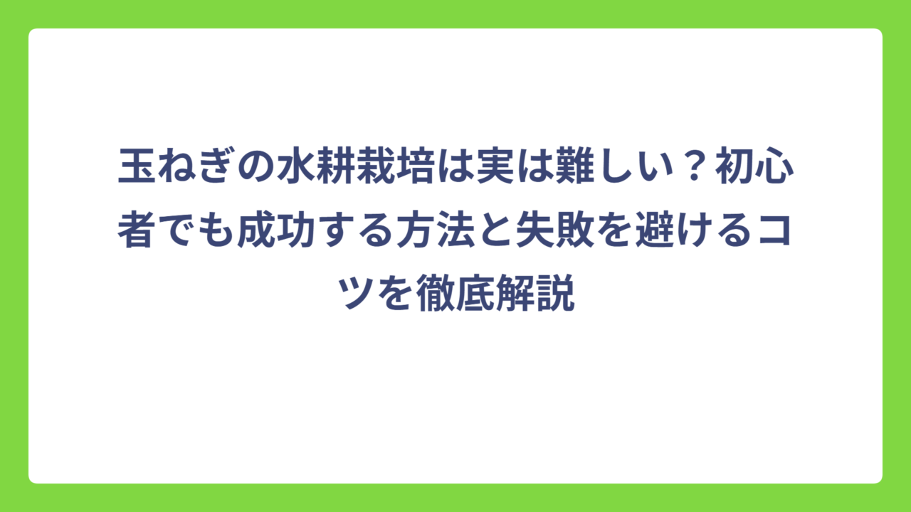 玉ねぎの水耕栽培は実は難しい？初心者でも成功する方法と失敗を避けるコツを徹底解説