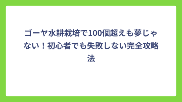 ゴーヤ水耕栽培で100個超えも夢じゃない！初心者でも失敗しない完全攻略法
