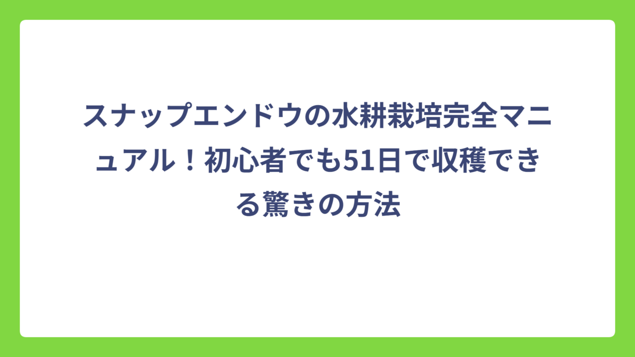 スナップエンドウの水耕栽培完全マニュアル！初心者でも51日で収穫できる驚きの方法