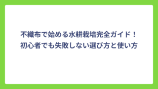 不織布で始める水耕栽培完全ガイド！初心者でも失敗しない選び方と使い方