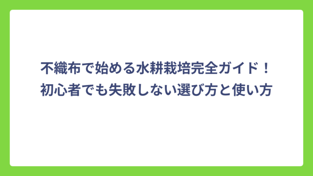 不織布で始める水耕栽培完全ガイド！初心者でも失敗しない選び方と使い方