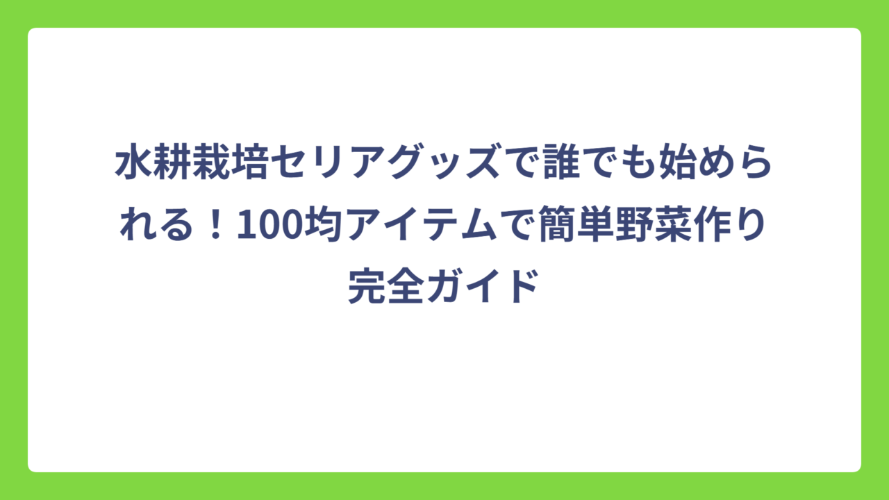 水耕栽培セリアグッズで誰でも始められる！100均アイテムで簡単野菜作り完全ガイド