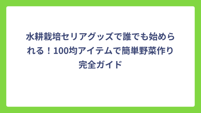 水耕栽培セリアグッズで誰でも始められる！100均アイテムで簡単野菜作り完全ガイド