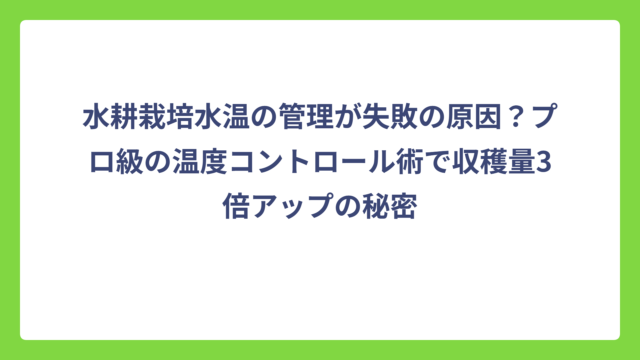 水耕栽培水温の管理が失敗の原因？プロ級の温度コントロール術で収穫量3倍アップの秘密