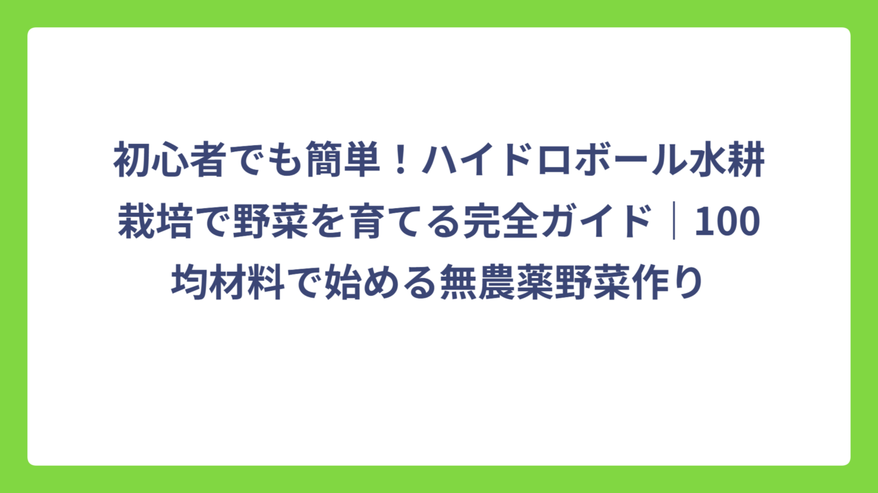 初心者でも簡単！ハイドロボール水耕栽培で野菜を育てる完全ガイド｜100均材料で始める無農薬野菜作り