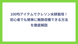 100均アイテムでクレソン水耕栽培！初心者でも簡単に無限収穫できる方法を徹底解説