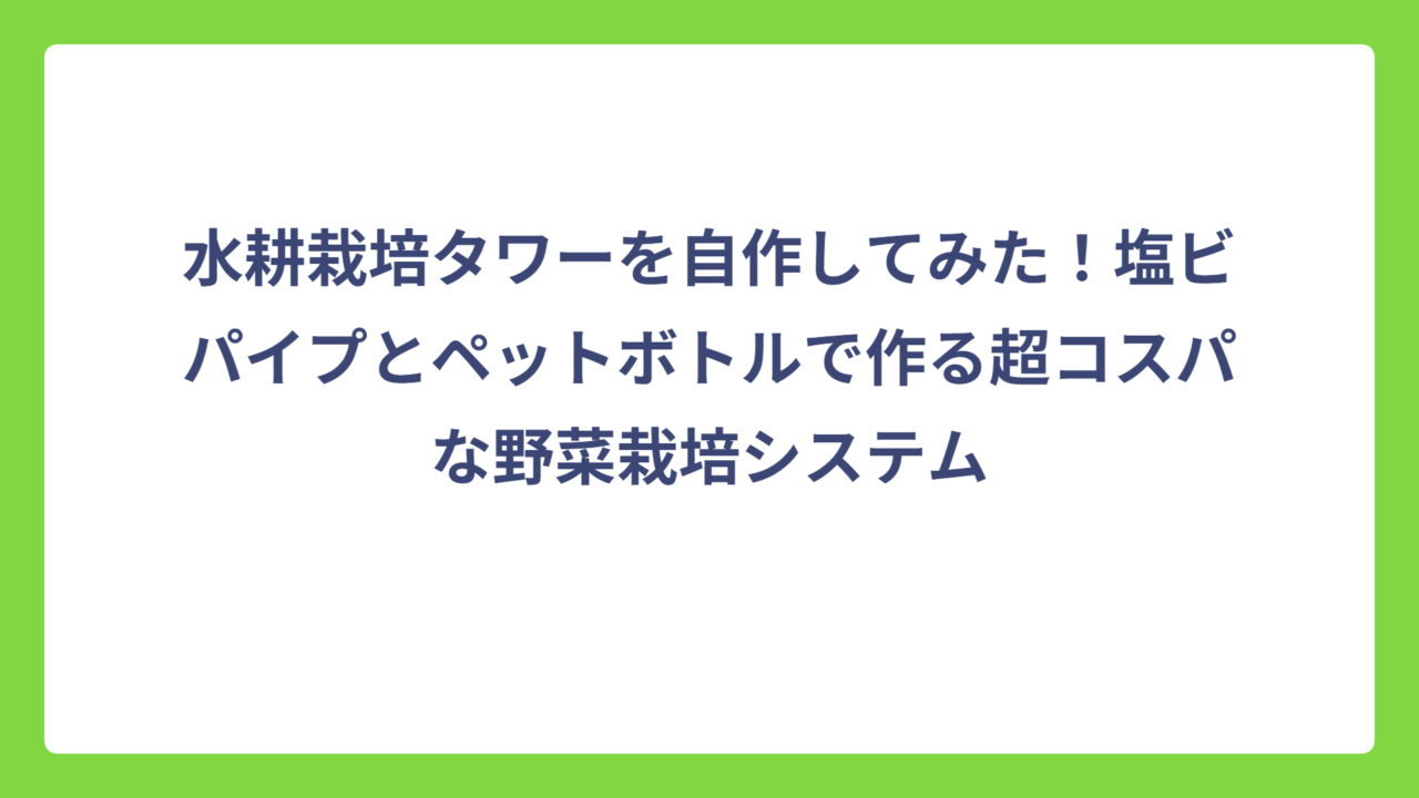 水耕栽培タワーを自作してみた！塩ビパイプとペットボトルで作る超コスパな野菜栽培システム
