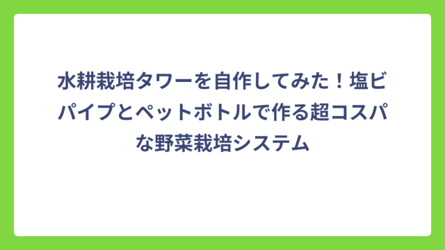水耕栽培タワーを自作してみた！塩ビパイプとペットボトルで作る超コスパな野菜栽培システム