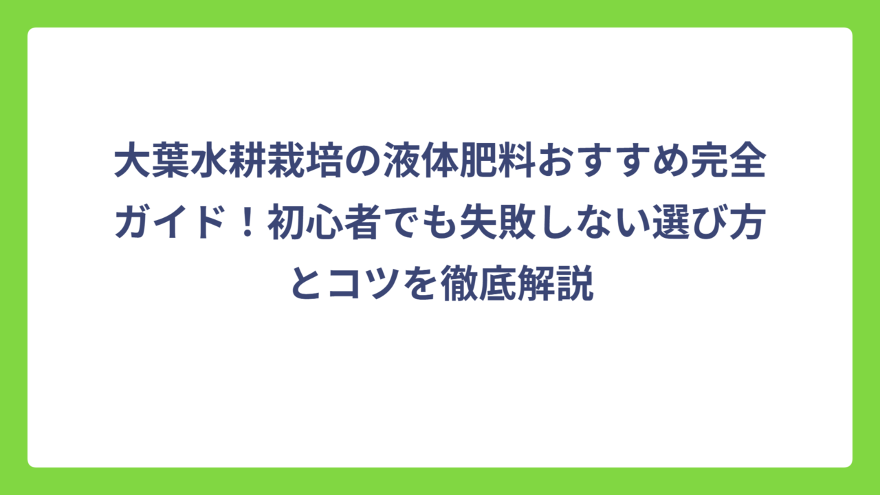大葉水耕栽培の液体肥料おすすめ完全ガイド！初心者でも失敗しない選び方とコツを徹底解説