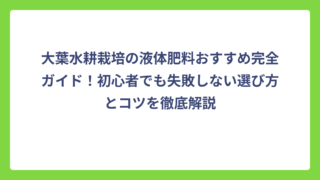 大葉水耕栽培の液体肥料おすすめ完全ガイド！初心者でも失敗しない選び方とコツを徹底解説