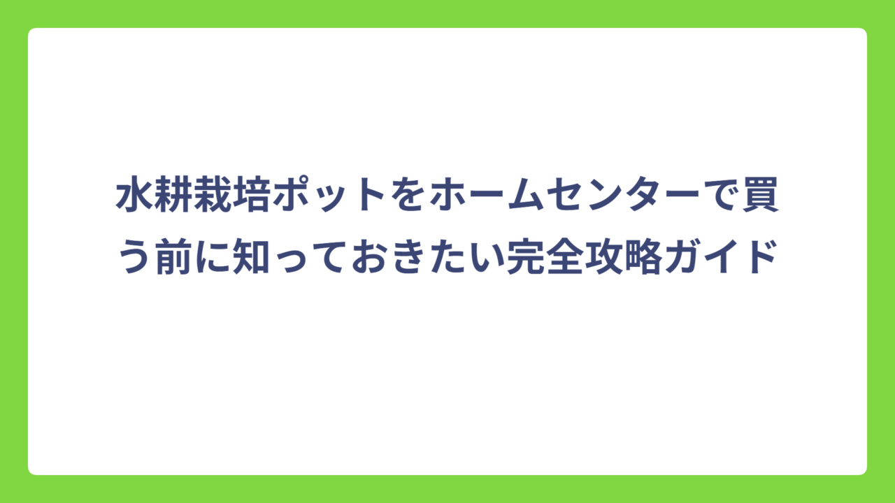 水耕栽培ポットをホームセンターで買う前に知っておきたい完全攻略ガイド