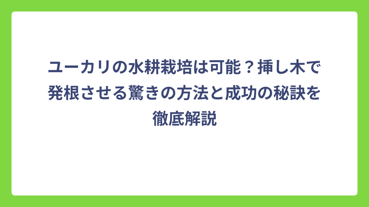 ユーカリの水耕栽培は可能？挿し木で発根させる驚きの方法と成功の秘訣を徹底解説