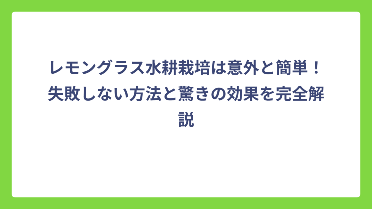 レモングラス水耕栽培は意外と簡単！失敗しない方法と驚きの効果を完全解説