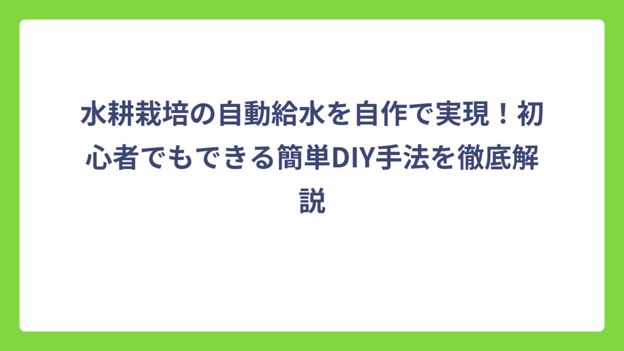 水耕栽培の自動給水を自作で実現！初心者でもできる簡単DIY手法を徹底解説