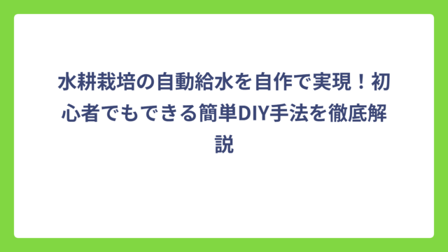 水耕栽培の自動給水を自作で実現！初心者でもできる簡単DIY手法を徹底解説