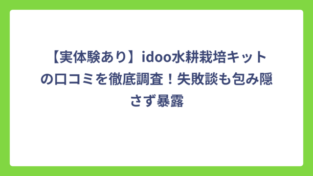 【実体験あり】idoo水耕栽培キットの口コミを徹底調査！失敗談も包み隠さず暴露