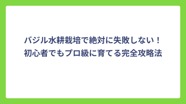 バジル水耕栽培で絶対に失敗しない！初心者でもプロ級に育てる完全攻略法