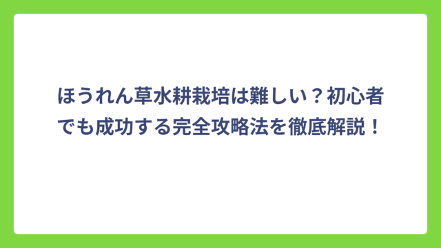 ほうれん草水耕栽培は難しい？初心者でも成功する完全攻略法を徹底解説！