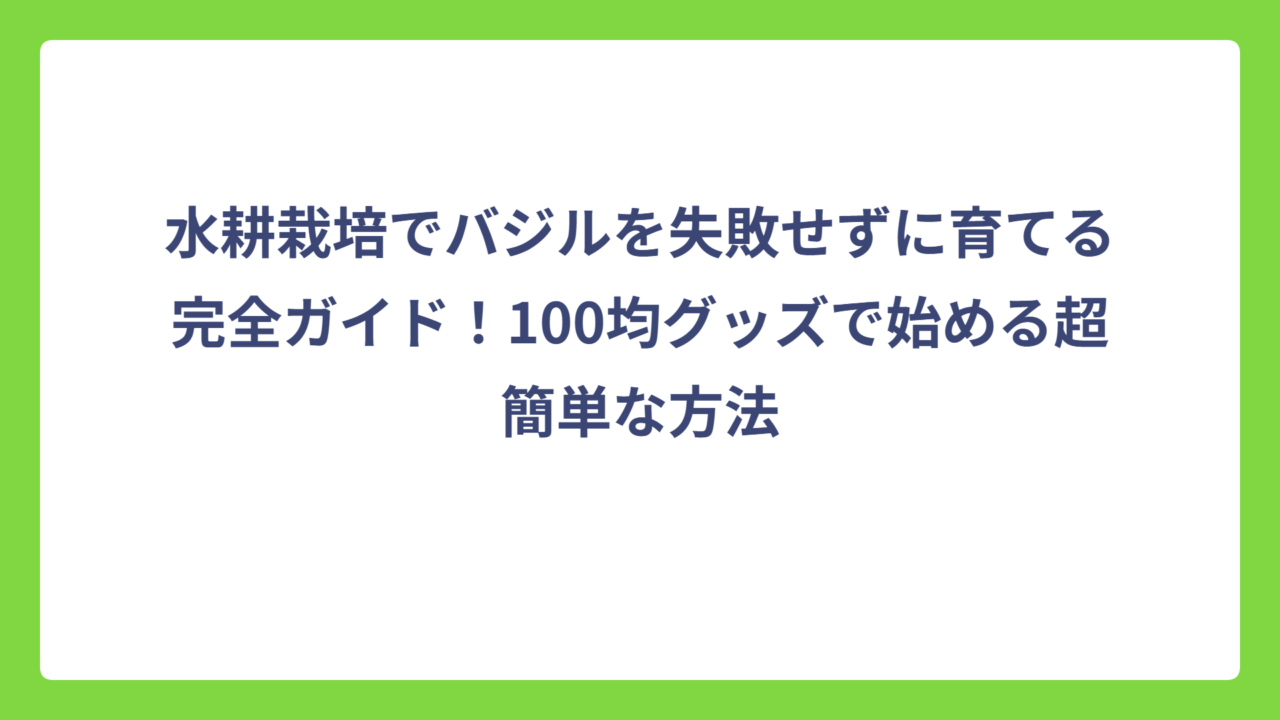 水耕栽培でバジルを失敗せずに育てる完全ガイド！100均グッズで始める超簡単な方法