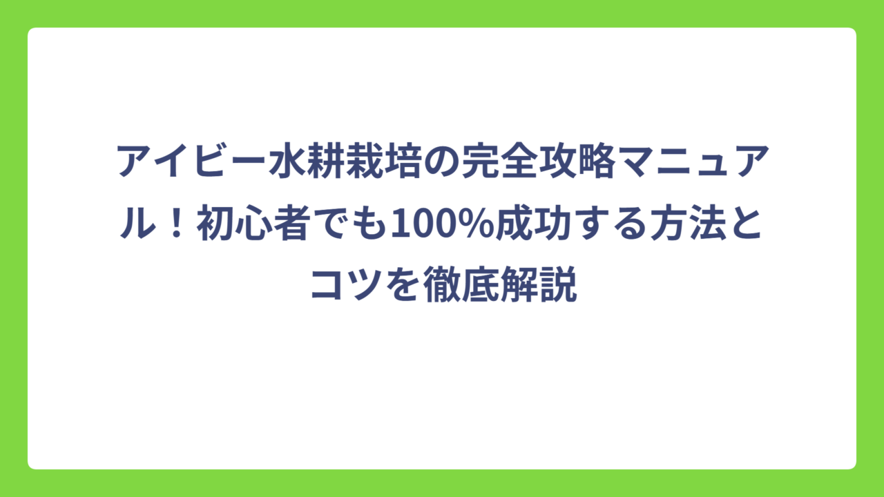 アイビー水耕栽培の完全攻略マニュアル！初心者でも100%成功する方法とコツを徹底解説
