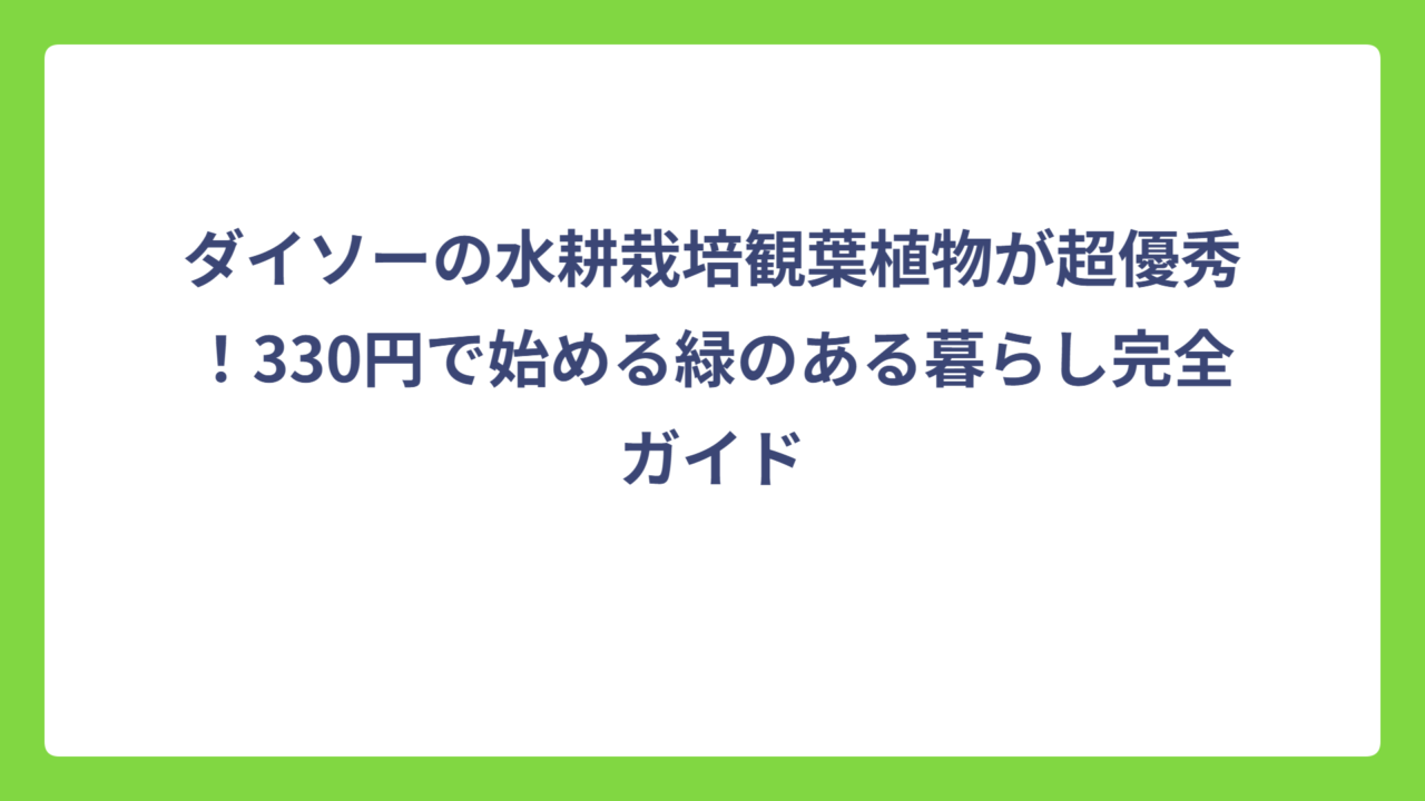 ダイソーの水耕栽培観葉植物が超優秀！330円で始める緑のある暮らし完全ガイド