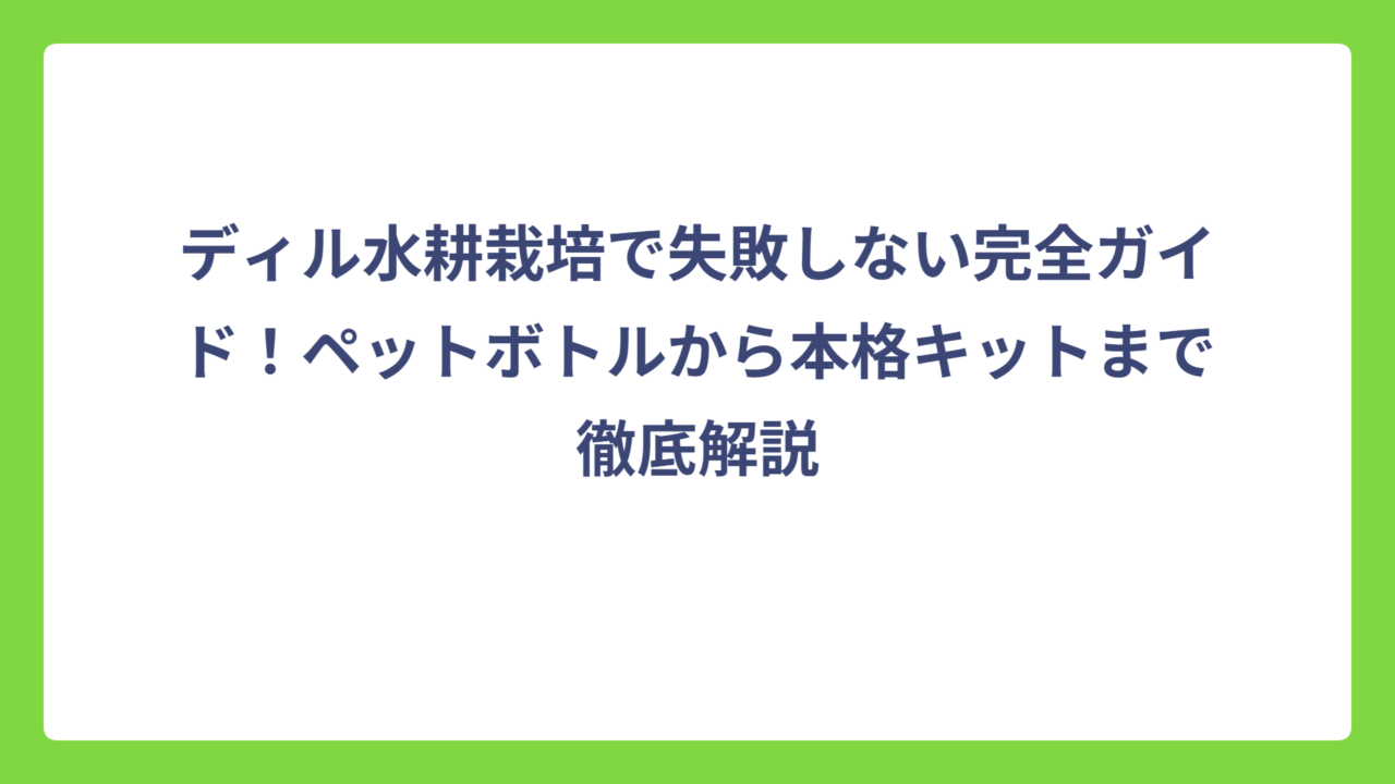 ディル水耕栽培で失敗しない完全ガイド！ペットボトルから本格キットまで徹底解説