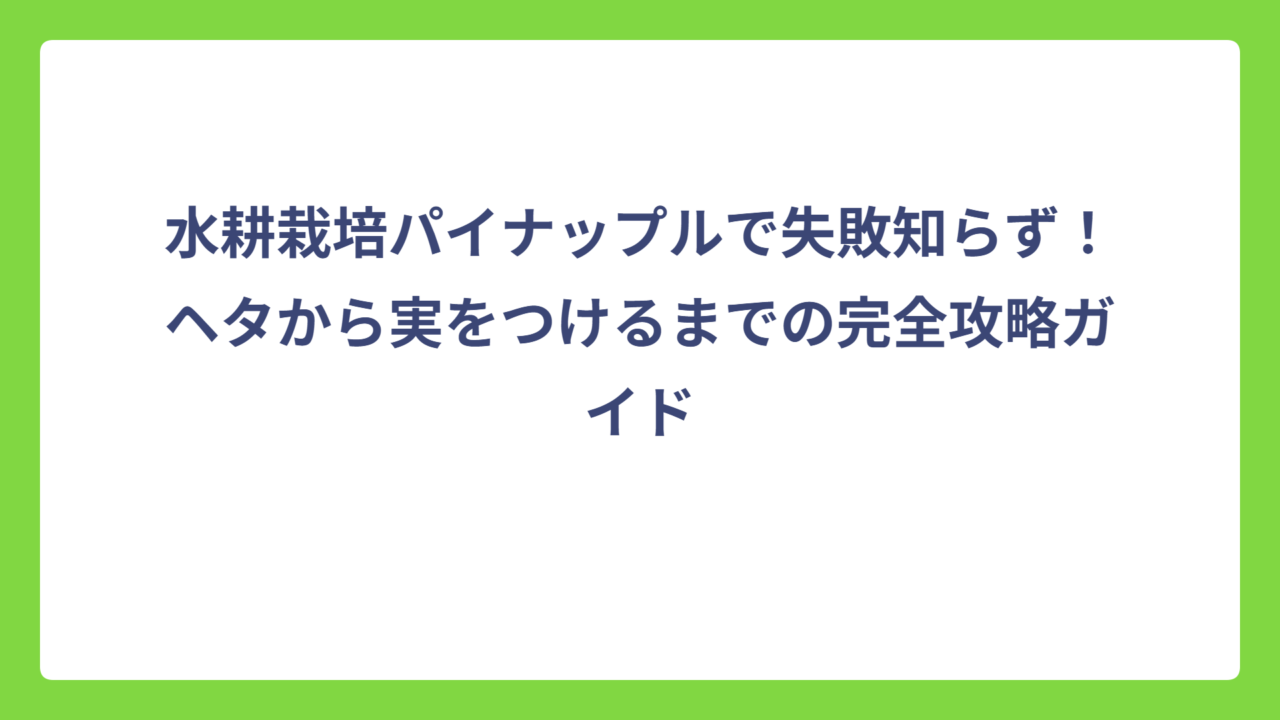 水耕栽培パイナップルで失敗知らず！ヘタから実をつけるまでの完全攻略ガイド