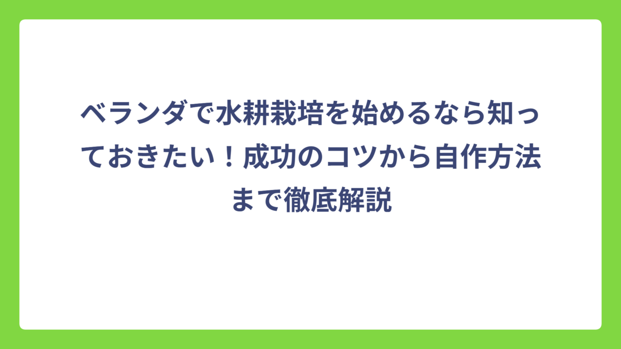 ベランダで水耕栽培を始めるなら知っておきたい！成功のコツから自作方法まで徹底解説