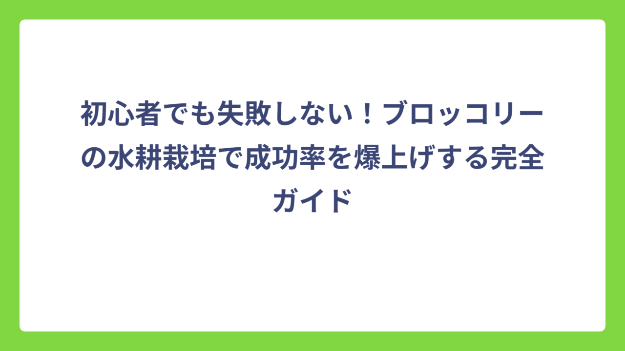 初心者でも失敗しない！ブロッコリーの水耕栽培で成功率を爆上げする完全ガイド