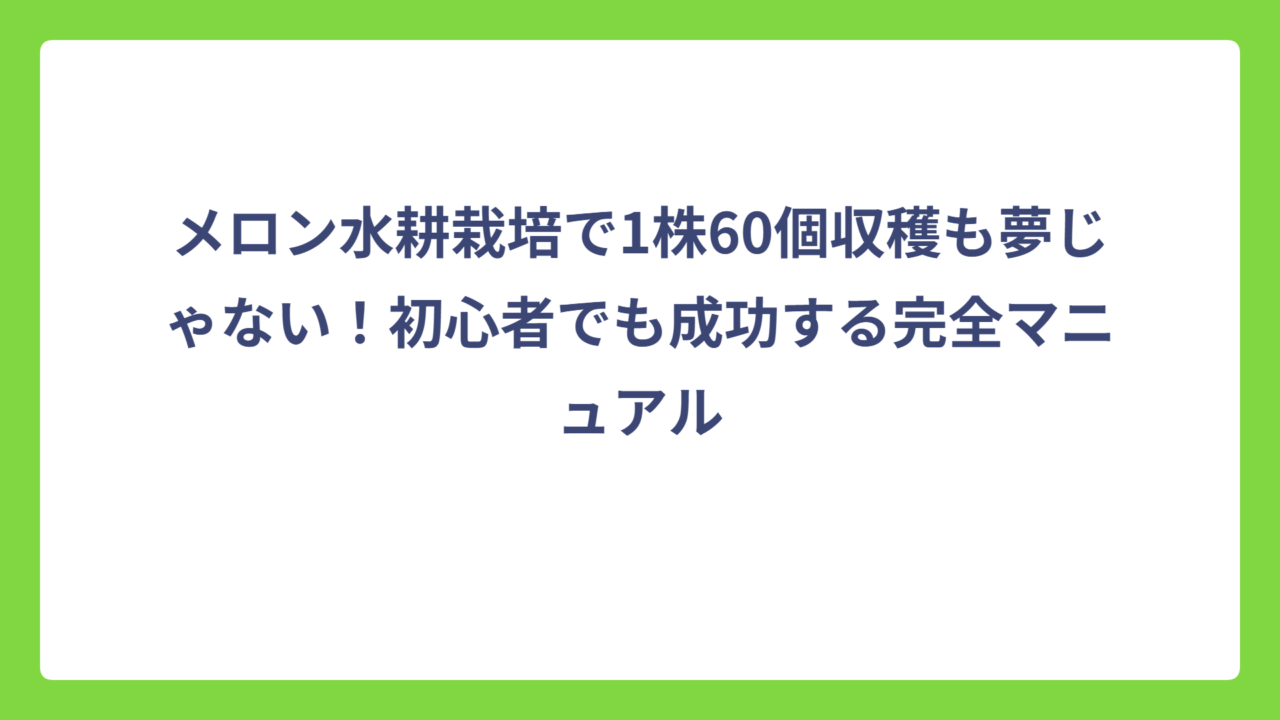 メロン水耕栽培で1株60個収穫も夢じゃない！初心者でも成功する完全マニュアル