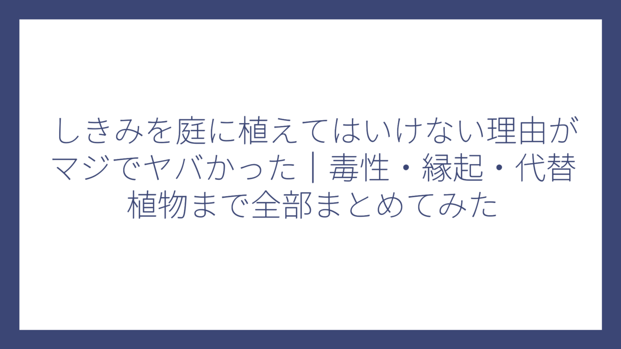 しきみを庭に植えてはいけない理由がマジでヤバかった｜毒性・縁起・代替植物まで全部まとめてみた